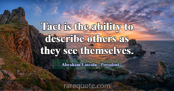 Tact is the ability to describe others as they see... -Abraham Lincoln