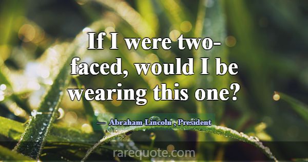 If I were two-faced, would I be wearing this one?... -Abraham Lincoln