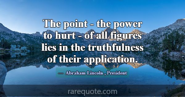 The point - the power to hurt - of all figures lie... -Abraham Lincoln