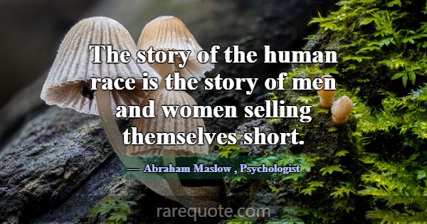The story of the human race is the story of men an... -Abraham Maslow