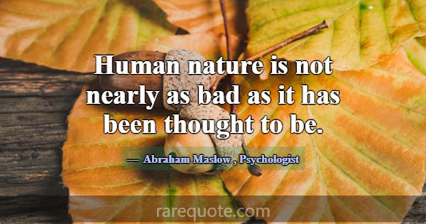 Human nature is not nearly as bad as it has been t... -Abraham Maslow
