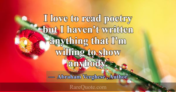 I love to read poetry but I haven't written anythi... -Abraham Verghese