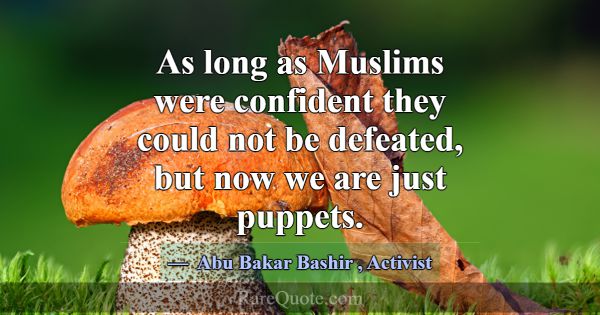As long as Muslims were confident they could not b... -Abu Bakar Bashir