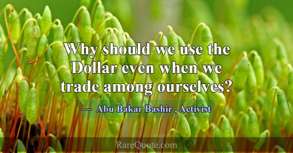 Why should we use the Dollar even when we trade am... -Abu Bakar Bashir