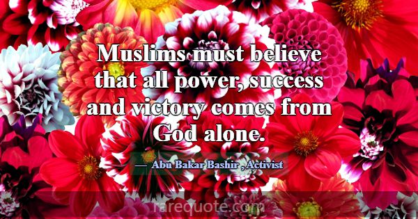 Muslims must believe that all power, success and v... -Abu Bakar Bashir