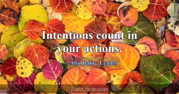 Intentions count in your actions.... -Abu Bakr