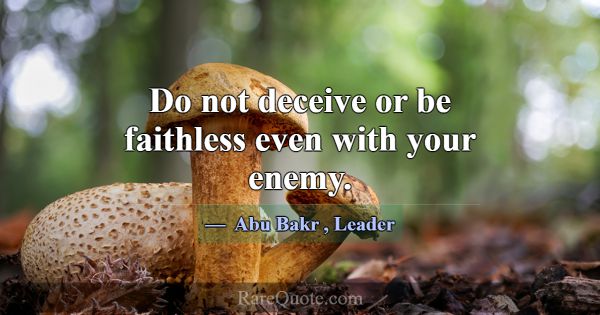 Do not deceive or be faithless even with your enem... -Abu Bakr