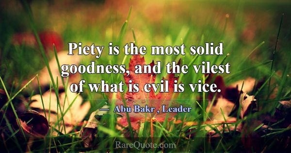 Piety is the most solid goodness, and the vilest o... -Abu Bakr