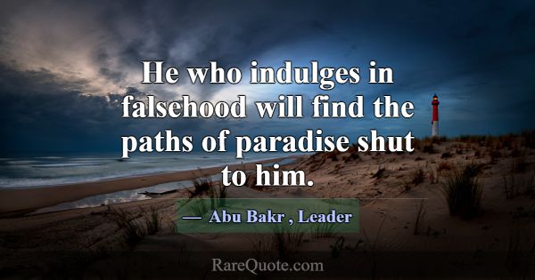 He who indulges in falsehood will find the paths o... -Abu Bakr