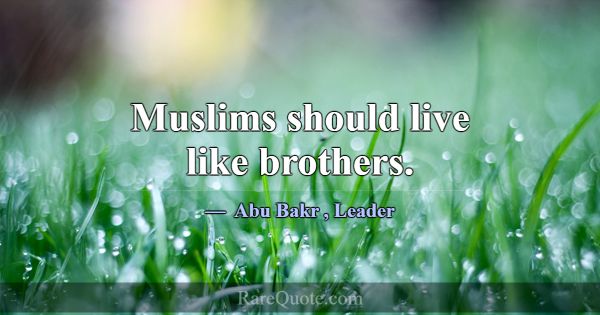 Muslims should live like brothers.... -Abu Bakr