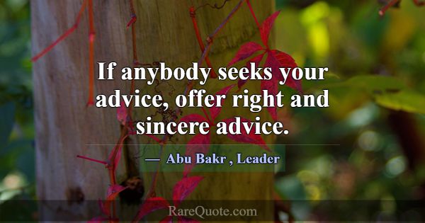If anybody seeks your advice, offer right and sinc... -Abu Bakr