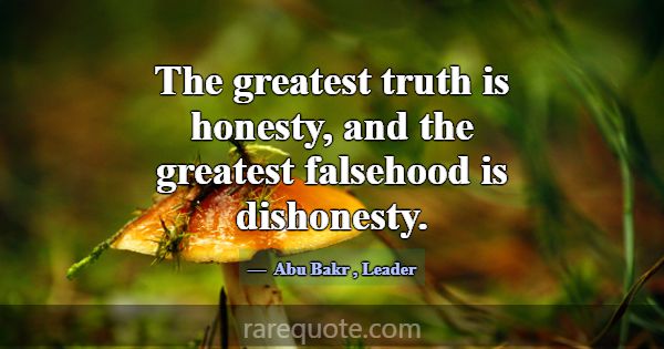 The greatest truth is honesty, and the greatest fa... -Abu Bakr