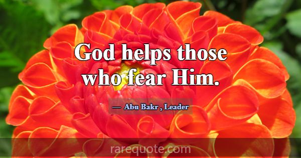 God helps those who fear Him.... -Abu Bakr