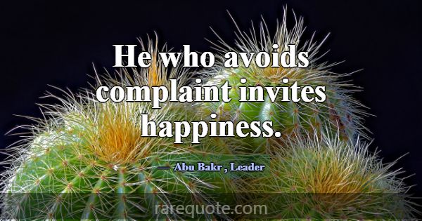 He who avoids complaint invites happiness.... -Abu Bakr