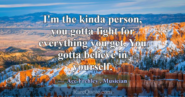 I'm the kinda person, you gotta fight for everythi... -Ace Frehley