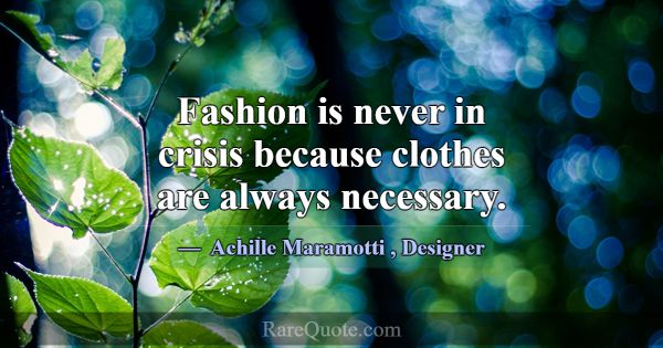 Fashion is never in crisis because clothes are alw... -Achille Maramotti