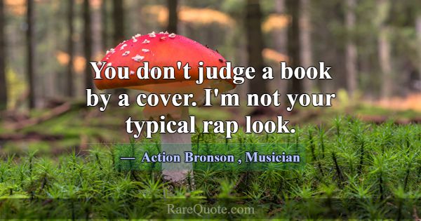 You don't judge a book by a cover. I'm not your ty... -Action Bronson