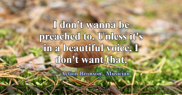 I don't wanna be preached to. Unless it's in a bea... -Action Bronson