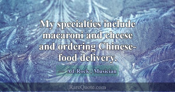 My specialties include macaroni and cheese and ord... -Ad-Rock