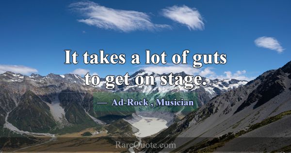 It takes a lot of guts to get on stage.... -Ad-Rock