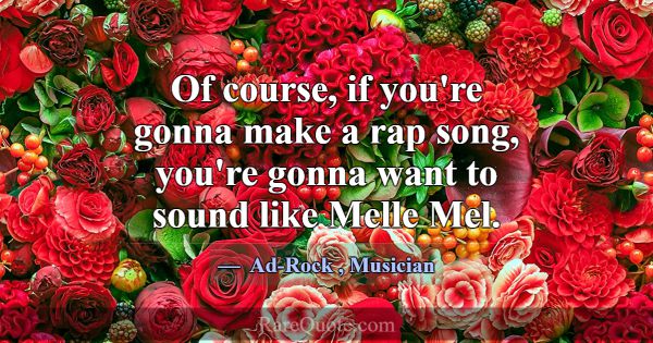 Of course, if you're gonna make a rap song, you're... -Ad-Rock