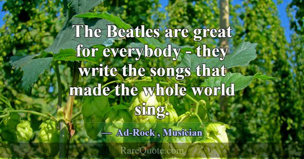 The Beatles are great for everybody - they write t... -Ad-Rock