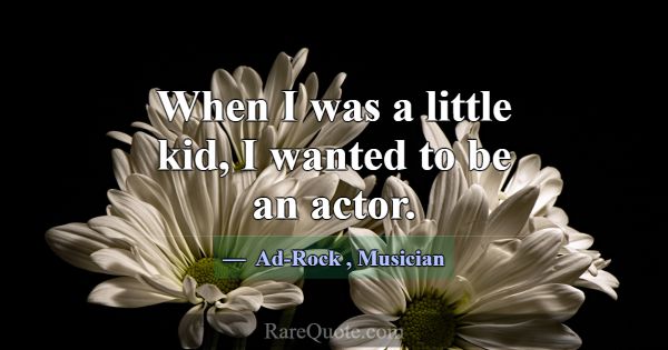 When I was a little kid, I wanted to be an actor.... -Ad-Rock