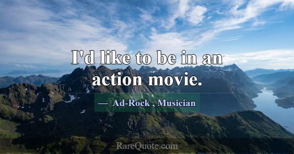 I'd like to be in an action movie.... -Ad-Rock