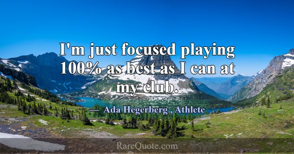 I'm just focused playing 100% as best as I can at ... -Ada Hegerberg