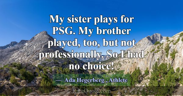 My sister plays for PSG. My brother played, too, b... -Ada Hegerberg