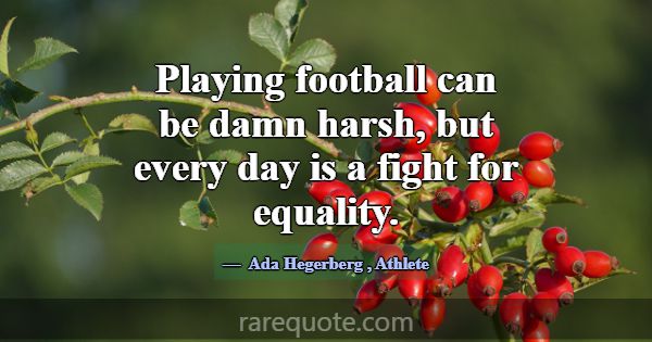 Playing football can be damn harsh, but every day ... -Ada Hegerberg
