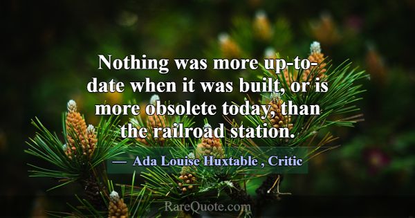 Nothing was more up-to-date when it was built, or ... -Ada Louise Huxtable