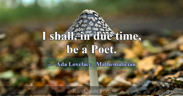I shall, in due time, be a Poet.... -Ada Lovelace
