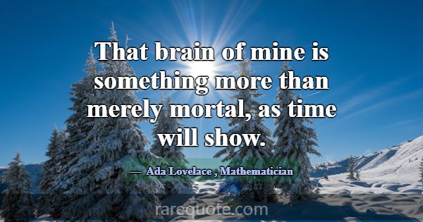 That brain of mine is something more than merely m... -Ada Lovelace