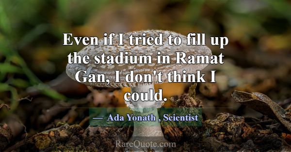 Even if I tried to fill up the stadium in Ramat Ga... -Ada Yonath