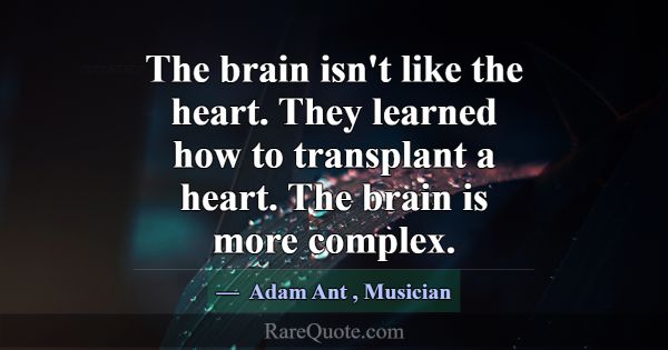 The brain isn't like the heart. They learned how t... -Adam Ant