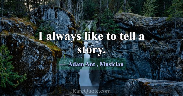 I always like to tell a story.... -Adam Ant