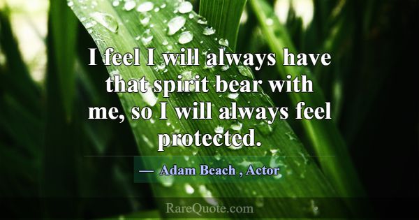 I feel I will always have that spirit bear with me... -Adam Beach