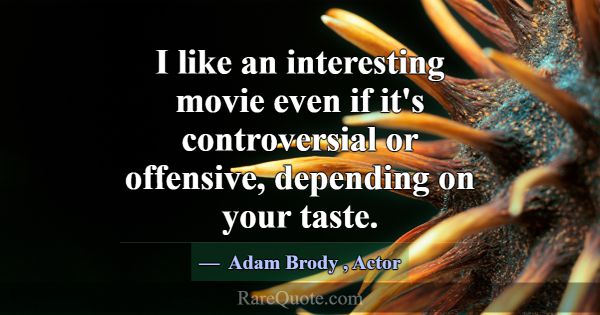 I like an interesting movie even if it's controver... -Adam Brody