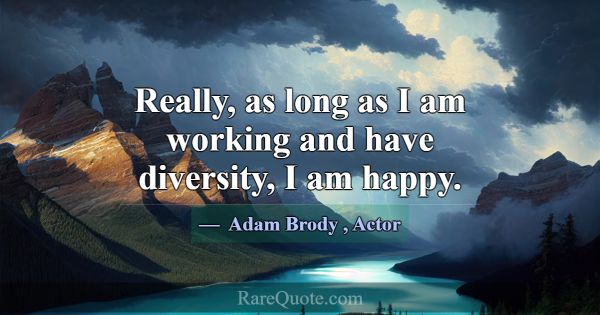 Really, as long as I am working and have diversity... -Adam Brody