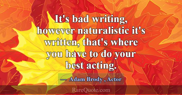 It's bad writing, however naturalistic it's writte... -Adam Brody
