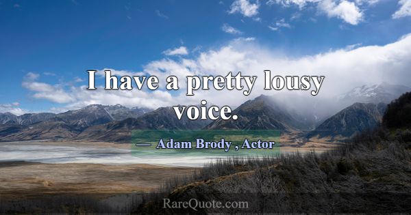 I have a pretty lousy voice.... -Adam Brody