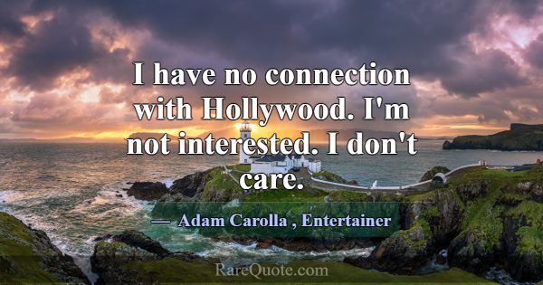 I have no connection with Hollywood. I'm not inter... -Adam Carolla