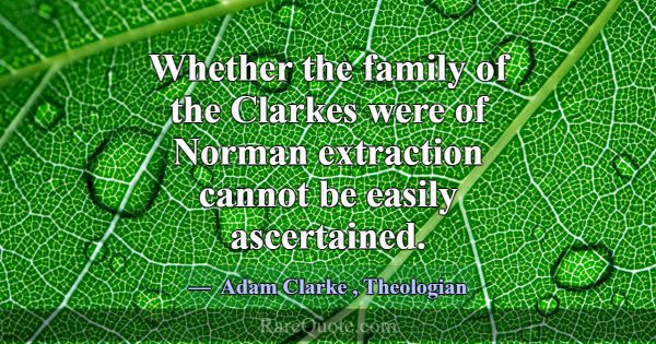 Whether the family of the Clarkes were of Norman e... -Adam Clarke