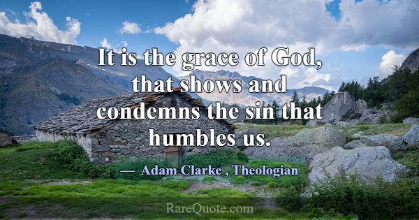 It is the grace of God, that shows and condemns th... -Adam Clarke
