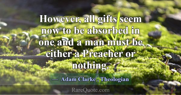 However, all gifts seem now to be absorbed in one ... -Adam Clarke