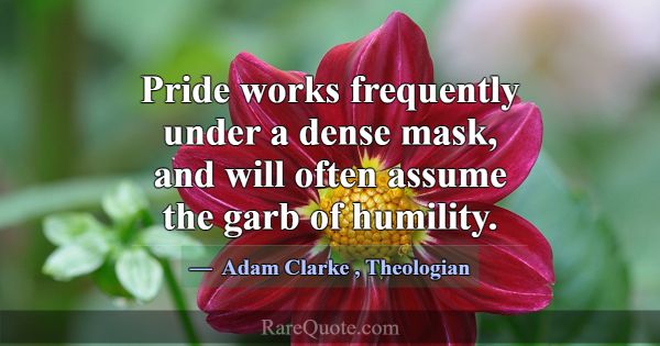 Pride works frequently under a dense mask, and wil... -Adam Clarke