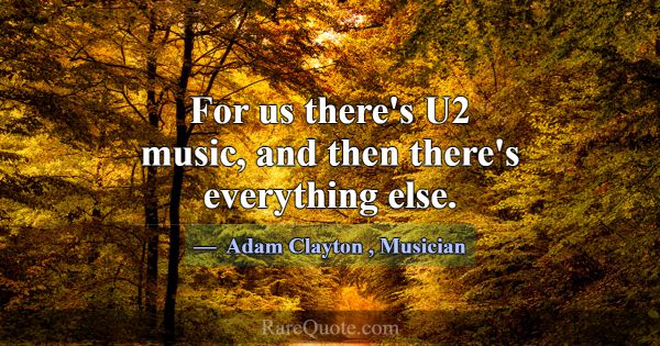 For us there's U2 music, and then there's everythi... -Adam Clayton