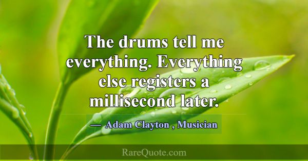 The drums tell me everything. Everything else regi... -Adam Clayton