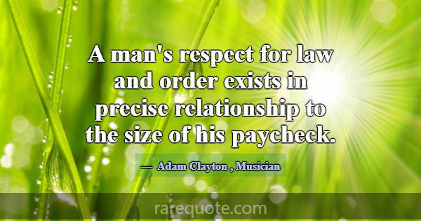 A man's respect for law and order exists in precis... -Adam Clayton
